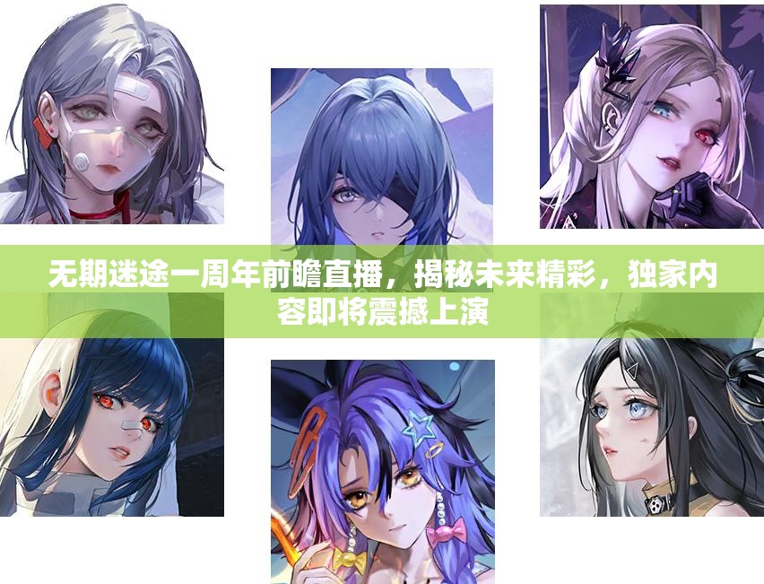 无期迷途一周年前瞻直播，揭秘未来精彩，独家内容即将震撼上演