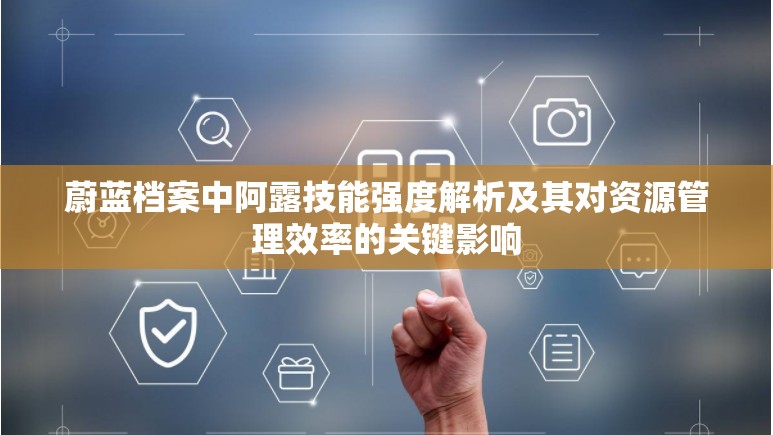 蔚蓝档案中阿露技能强度解析及其对资源管理效率的关键影响