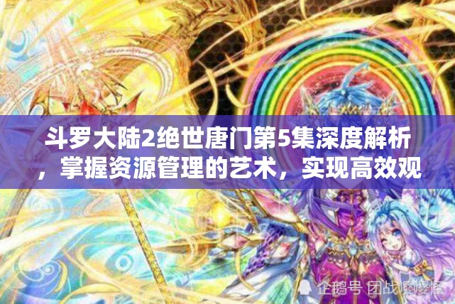 斗罗大陆2绝世唐门第5集深度解析，掌握资源管理的艺术，实现高效观看并避免时间浪费