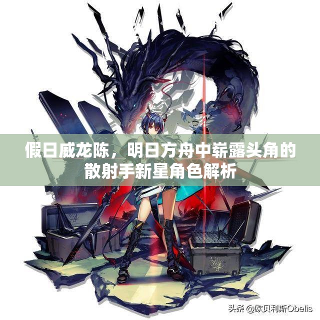 假日威龙陈，明日方舟中崭露头角的散射手新星角色解析