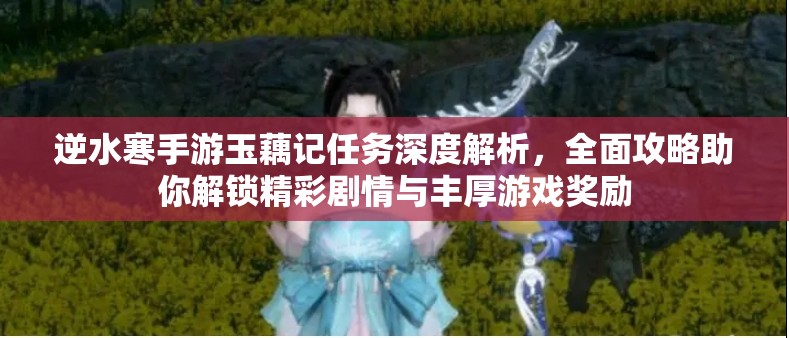 逆水寒手游玉藕记任务深度解析，全面攻略助你解锁精彩剧情与丰厚游戏奖励