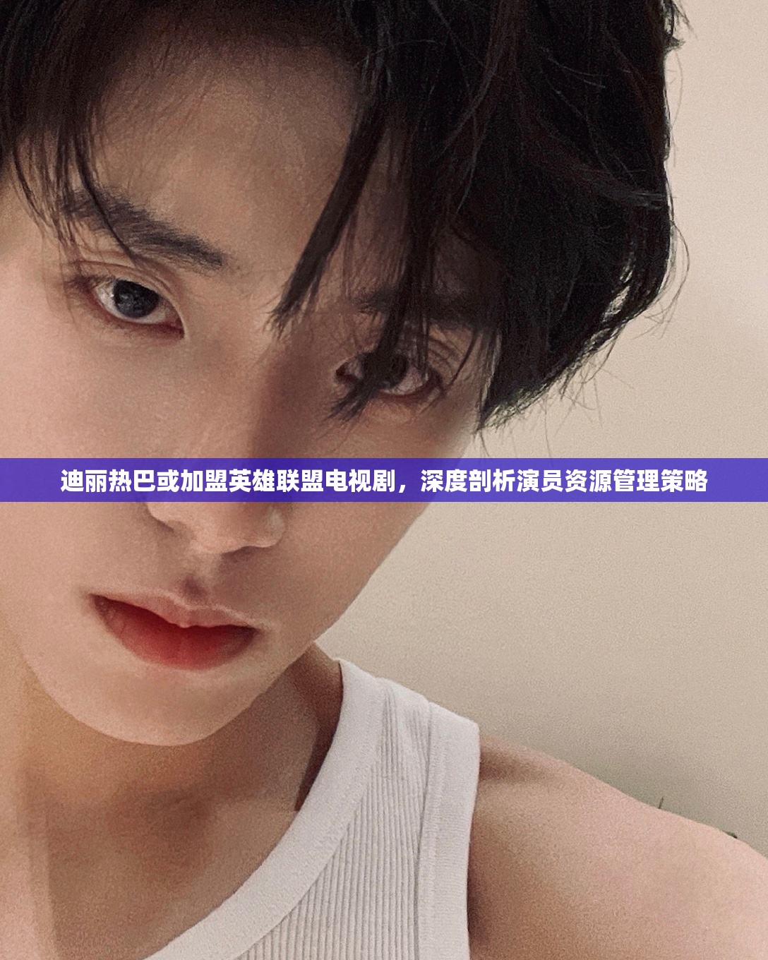 迪丽热巴或加盟英雄联盟电视剧，深度剖析演员资源管理策略