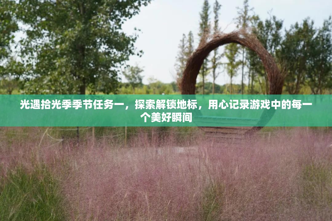 光遇拾光季季节任务一，探索解锁地标，用心记录游戏中的每一个美好瞬间