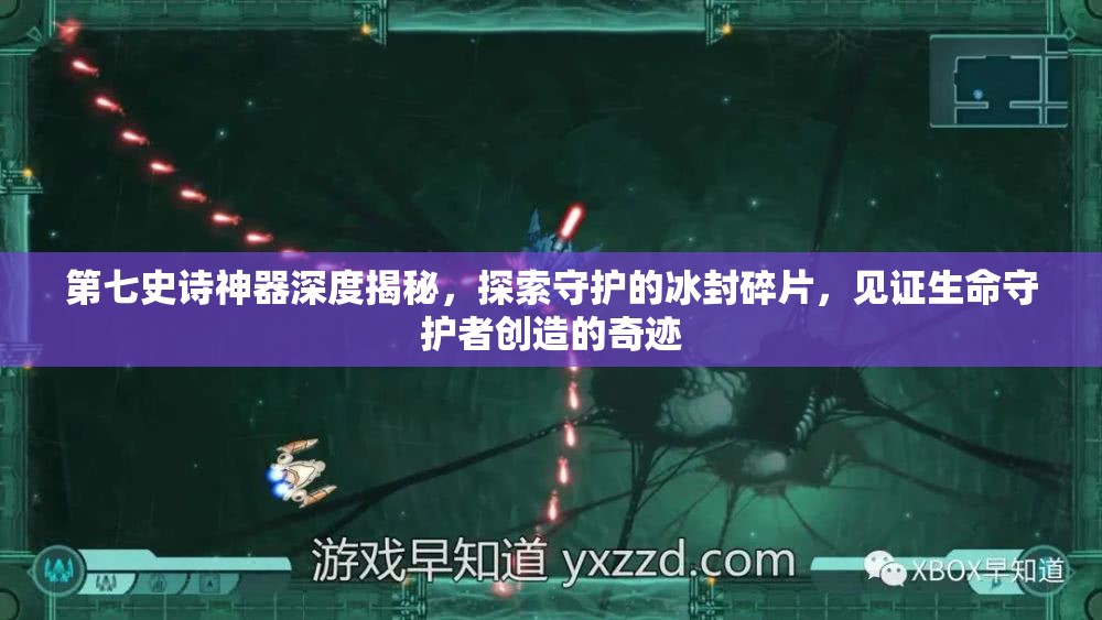 第七史诗神器深度揭秘，探索守护的冰封碎片，见证生命守护者创造的奇迹