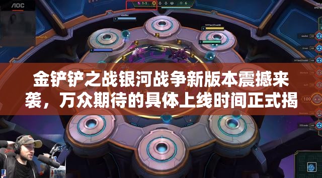 金铲铲之战银河战争新版本震撼来袭，万众期待的具体上线时间正式揭晓