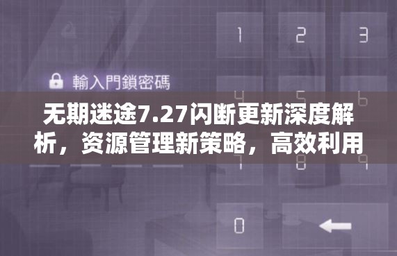 无期迷途7.27闪断更新深度解析，资源管理新策略，高效利用技巧及避免浪费指南