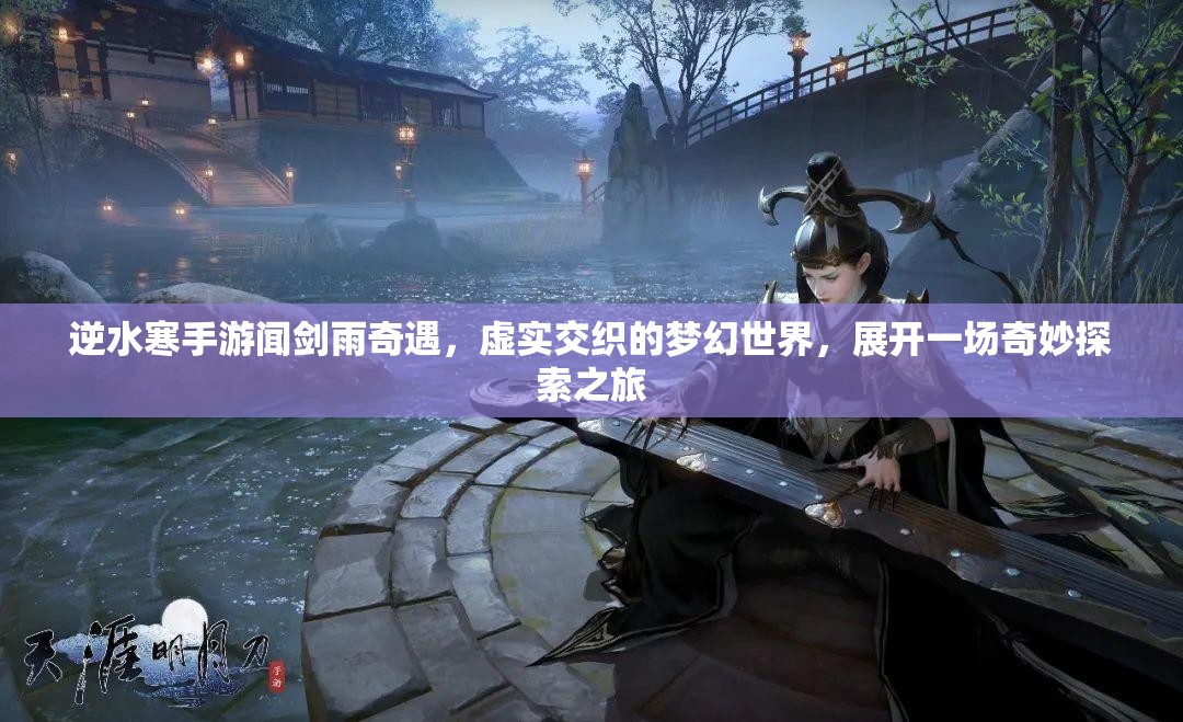 逆水寒手游闻剑雨奇遇，虚实交织的梦幻世界，展开一场奇妙探索之旅