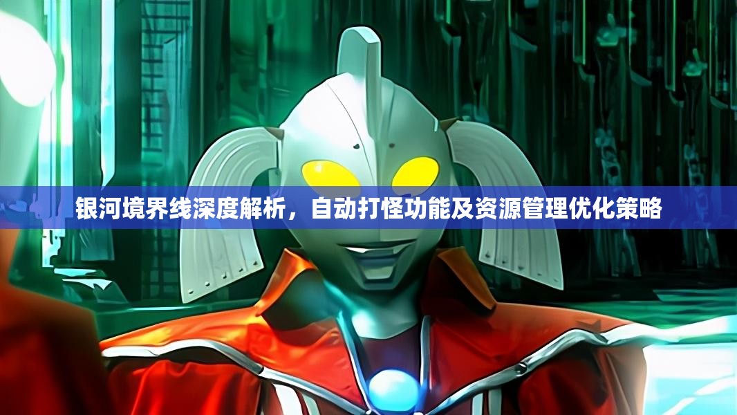 银河境界线深度解析，自动打怪功能及资源管理优化策略