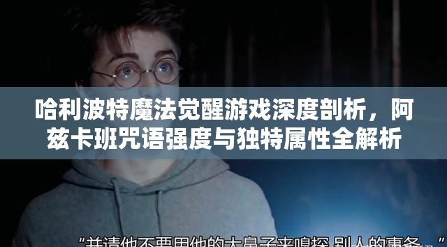 哈利波特魔法觉醒游戏深度剖析，阿兹卡班咒语强度与独特属性全解析