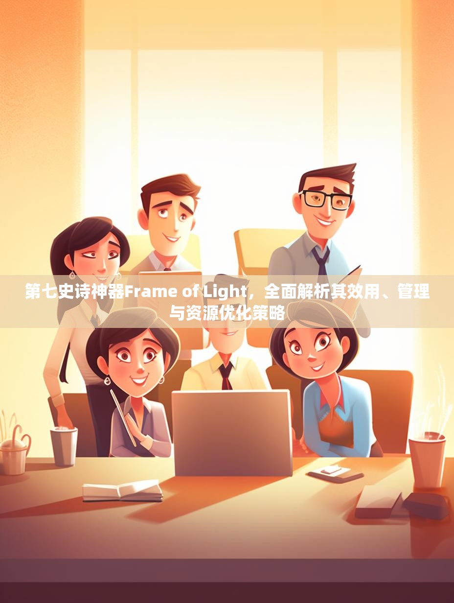 第七史诗神器Frame of Light，全面解析其效用、管理与资源优化策略