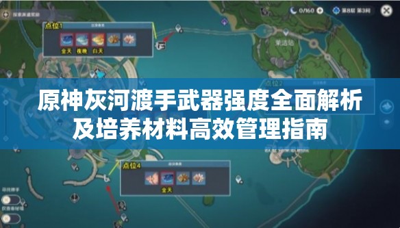 原神灰河渡手武器强度全面解析及培养材料高效管理指南