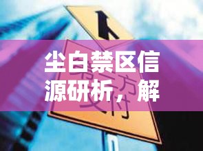 尘白禁区信源研析，解锁策略奥秘，踏上深度探索与发现的奇妙旅程