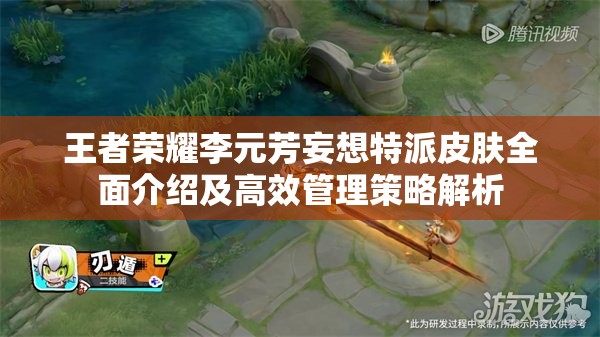 王者荣耀李元芳妄想特派皮肤全面介绍及高效管理策略解析