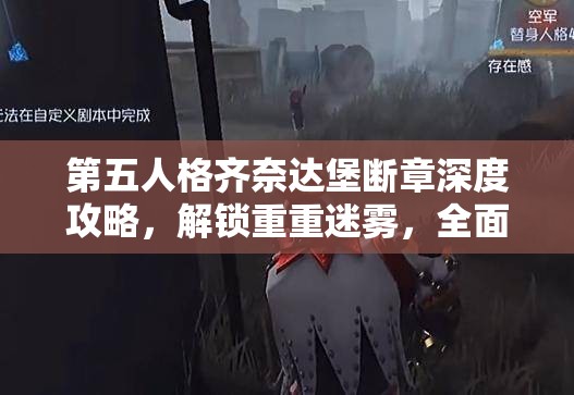 第五人格齐奈达堡断章深度攻略，解锁重重迷雾，全面征服神秘城堡