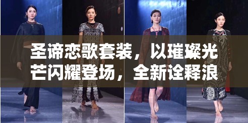 圣谛恋歌套装，以璀璨光芒闪耀登场，全新诠释浪漫爱情风尚