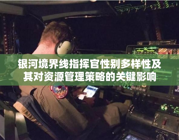 银河境界线指挥官性别多样性及其对资源管理策略的关键影响