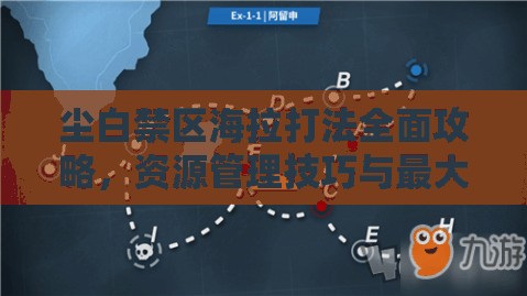 尘白禁区海拉打法全面攻略，资源管理技巧与最大化战斗价值解析