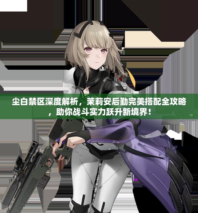 尘白禁区深度解析，茉莉安后勤完美搭配全攻略，助你战斗实力跃升新境界！