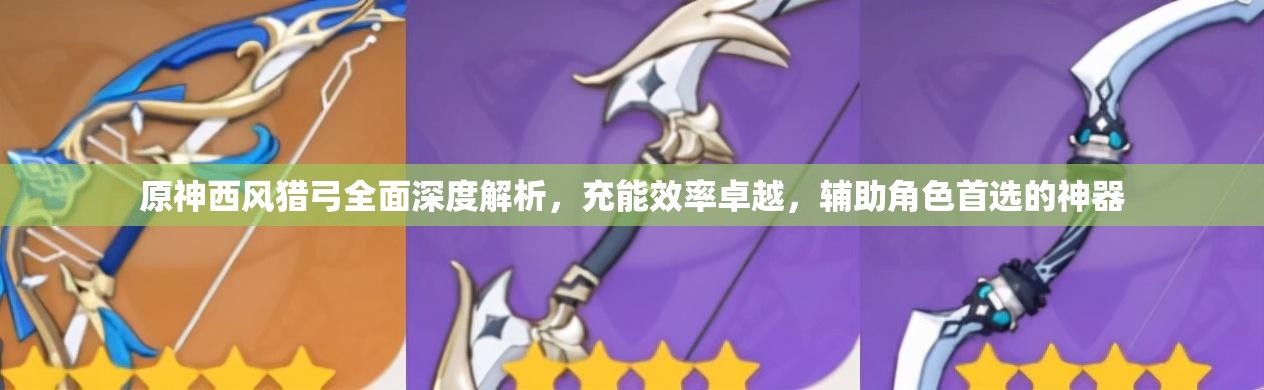 原神西风猎弓全面深度解析，充能效率卓越，辅助角色首选的神器