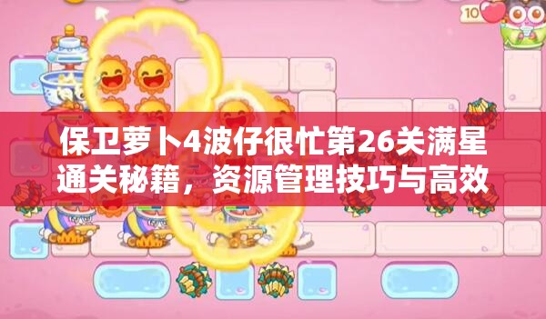 保卫萝卜4波仔很忙第26关满星通关秘籍，资源管理技巧与高效策略详解