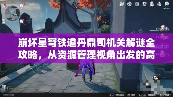 崩坏星穹铁道丹鼎司机关解谜全攻略，从资源管理视角出发的高效解谜策略