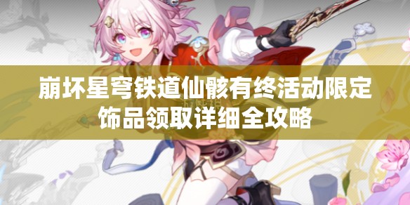 崩坏星穹铁道仙骸有终活动限定饰品领取详细全攻略