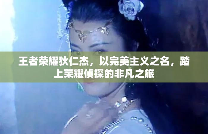 王者荣耀狄仁杰，以完美主义之名，踏上荣耀侦探的非凡之旅