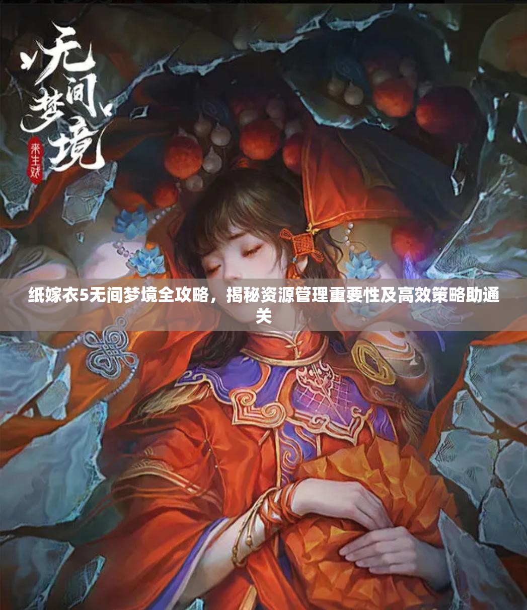 纸嫁衣5无间梦境全攻略，揭秘资源管理重要性及高效策略助通关