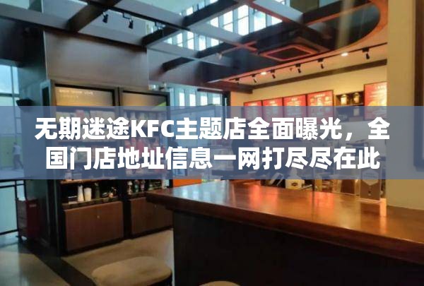 无期迷途KFC主题店全面曝光，全国门店地址信息一网打尽尽在此处！