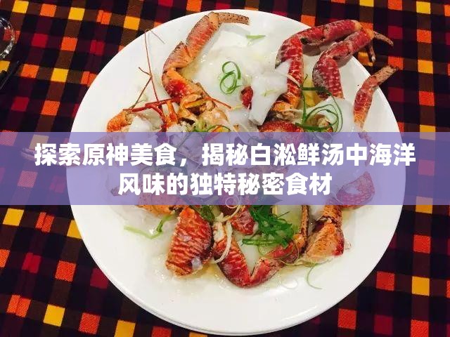 探索原神美食，揭秘白淞鲜汤中海洋风味的独特秘密食材