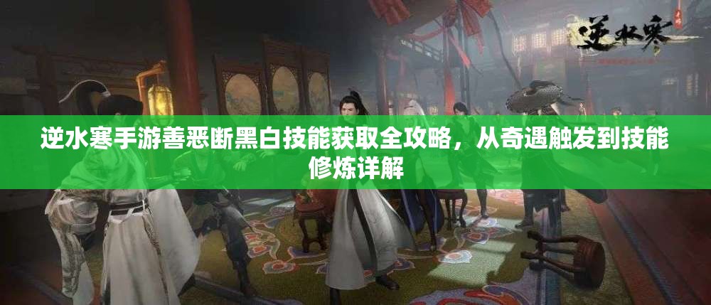 逆水寒手游善恶断黑白技能获取全攻略，从奇遇触发到技能修炼详解