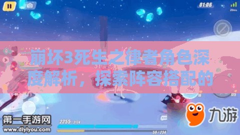 崩坏3死生之律者角色深度解析，探索阵容搭配的艺术与策略