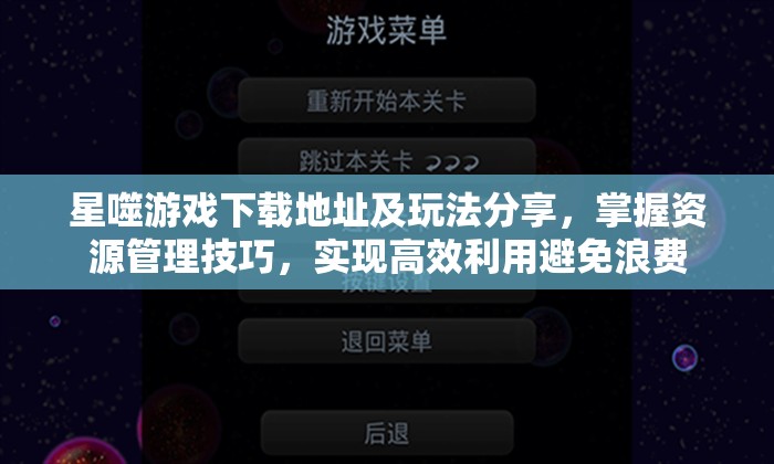 星噬游戏下载地址及玩法分享，掌握资源管理技巧，实现高效利用避免浪费