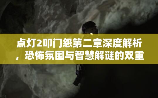 点灯2叩门怨第二章深度解析，恐怖氛围与智慧解谜的双重极限考验