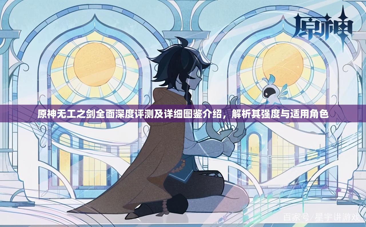 原神无工之剑全面深度评测及详细图鉴介绍，解析其强度与适用角色