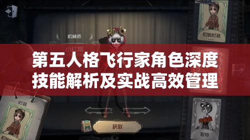 第五人格飞行家角色深度技能解析及实战高效管理策略技巧