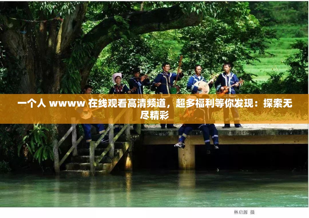 一个人 wwww 在线观看高清频道，超多福利等你发现：探索无尽精彩