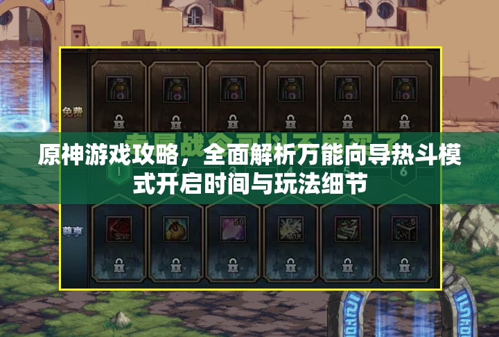 原神游戏攻略，全面解析万能向导热斗模式开启时间与玩法细节