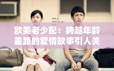 欧美老少配：跨越年龄差距的爱情故事引人关注