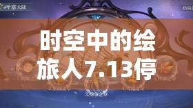 时空中的绘旅人7.13停服更新内容曝光，珠宝之心璀璨新玩法震撼登场