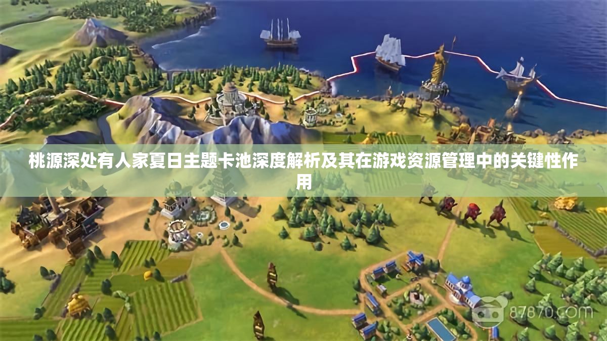 桃源深处有人家夏日主题卡池深度解析及其在游戏资源管理中的关键性作用