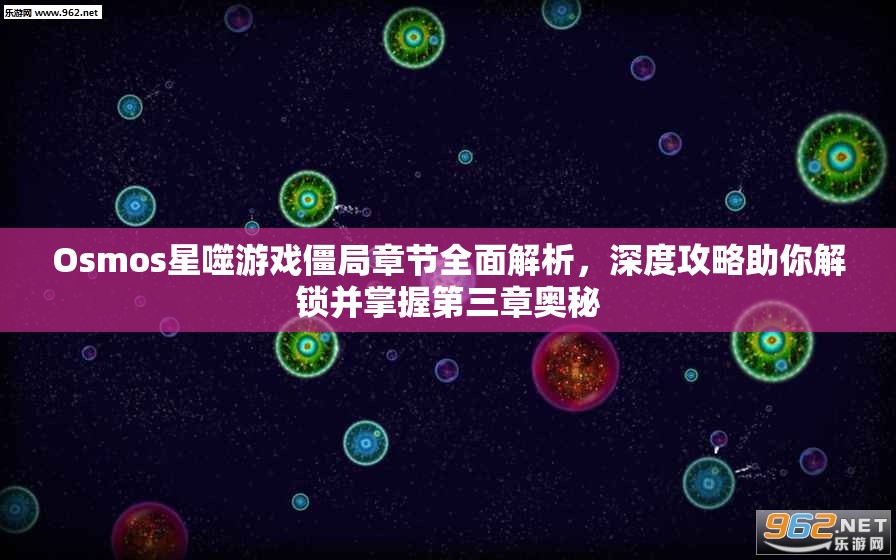 Osmos星噬游戏僵局章节全面解析，深度攻略助你解锁并掌握第三章奥秘