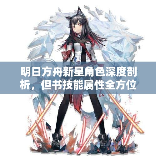 明日方舟新星角色深度剖析，但书技能属性全方位解析