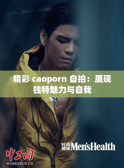 精彩 caoporn 自拍：展现独特魅力与自我