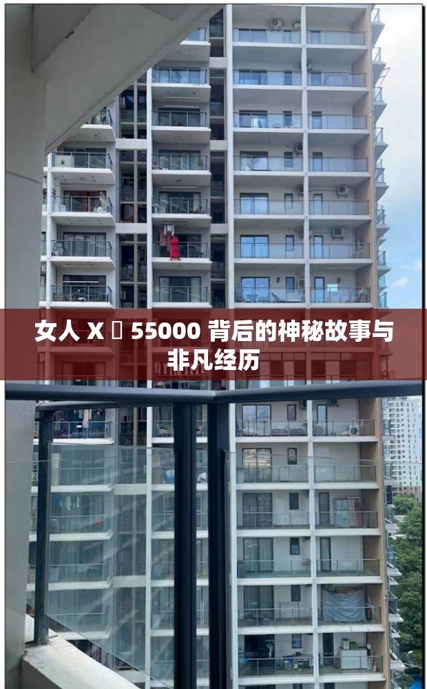 女人 X 乄 55000 背后的神秘故事与非凡经历