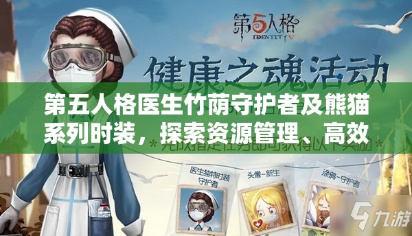 第五人格医生竹荫守护者及熊猫系列时装，探索资源管理、高效利用策略以实现价值最大化