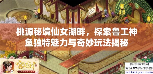 桃源秘境仙女湖畔，探索鲁工神鱼独特魅力与奇妙玩法揭秘