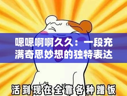 嗯嗯啊啊久久：一段充满奇思妙想的独特表达