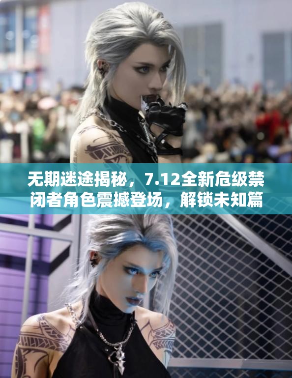 无期迷途揭秘，7.12全新危级禁闭者角色震撼登场，解锁未知篇章