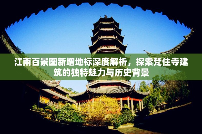 江南百景图新增地标深度解析，探索梵住寺建筑的独特魅力与历史背景